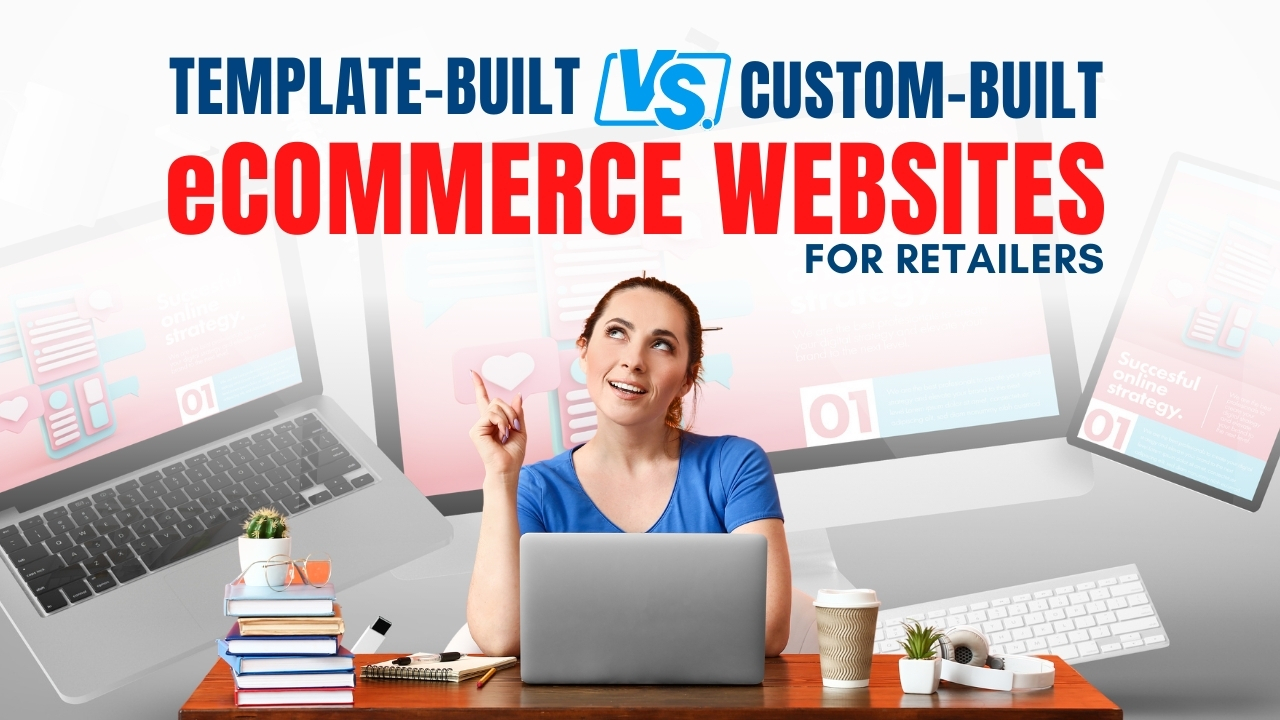 Template-Built vs. Custom-Built eCommerce Websites for Retailers