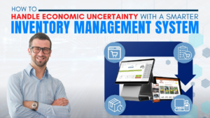 How To Handle Economic Uncertainty With A Smarter Inventory Management System