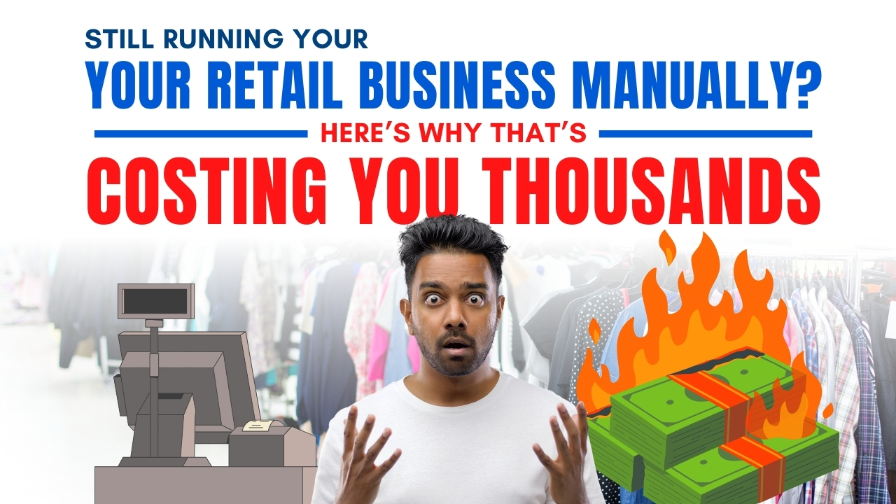Still Running Your Retail Business Manually? Here’s Why That’s Costing You Thousands