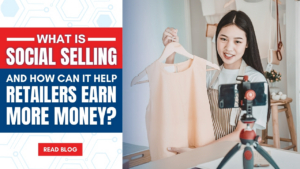 What is Social Selling and How Can It Help Retailers Earn More Money