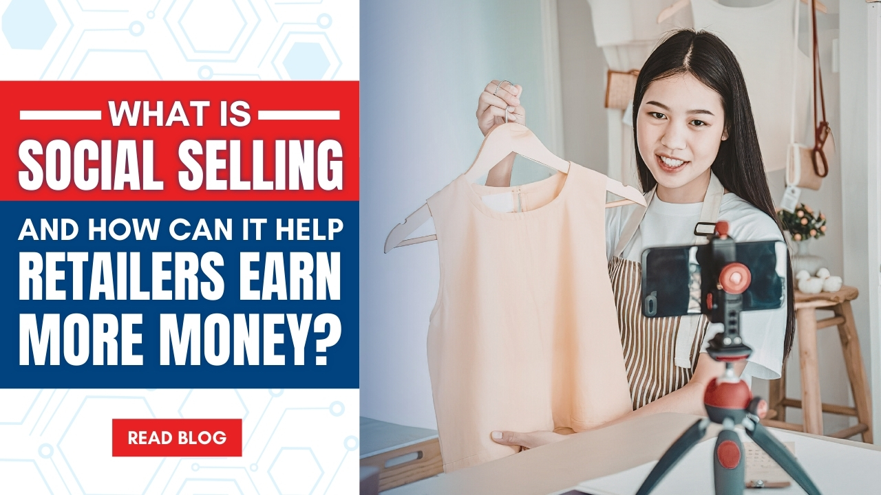 What is Social Selling and How Can It Help Retailers Earn More Money